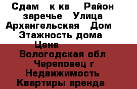 Сдам 2 к.кв. › Район ­ заречье › Улица ­ Архангельская › Дом ­ 62 › Этажность дома ­ 9 › Цена ­ 10 000 - Вологодская обл., Череповец г. Недвижимость » Квартиры аренда   